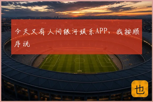 今天又有人问银河娱乐APP，我按顺序说