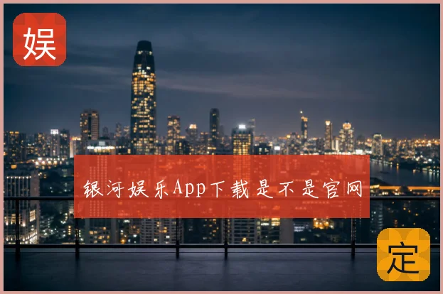 银河娱乐App下载是不是官网