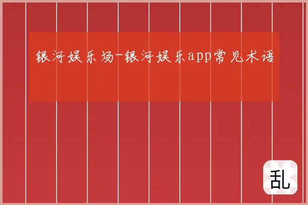 银河娱乐场-银河娱乐app常见术语