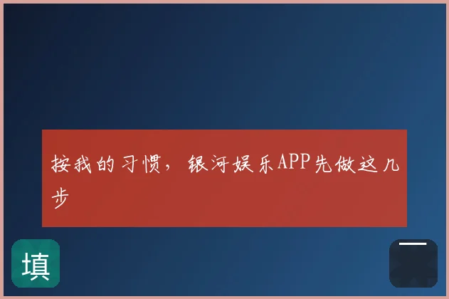 按我的习惯，银河娱乐APP先做这几步